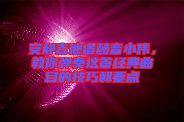 安靜吉他譜酷音小偉，教你彈奏這首經典曲目的技巧和要點