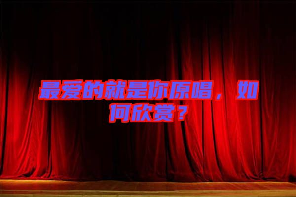 最愛的就是你原唱，如何欣賞？