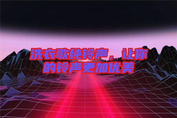 洗衣歌純鈴聲，讓你的鈴聲更加優美