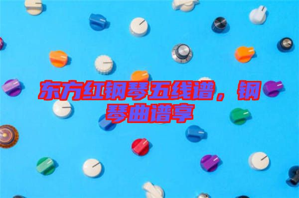 東方紅鋼琴五線譜，鋼琴曲譜享