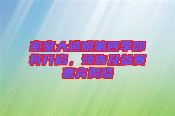 密室大逃脫第四季即將開啟，預告及參賽嘉賓揭曉