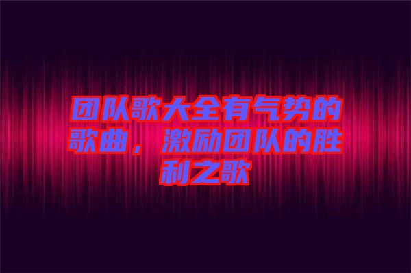 團隊歌大全有氣勢的歌曲，激勵團隊的勝利之歌