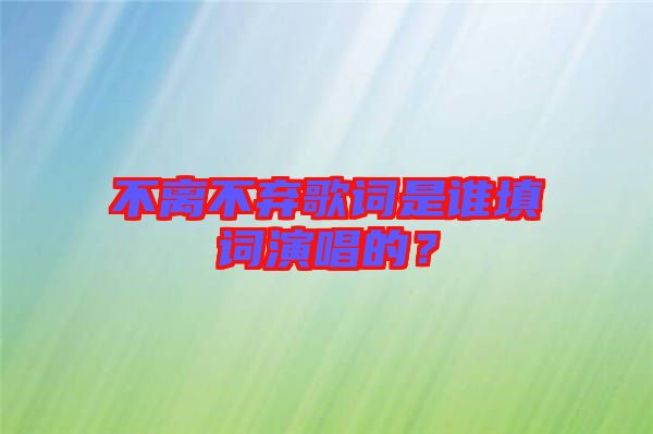 不離不棄歌詞是誰填詞演唱的？