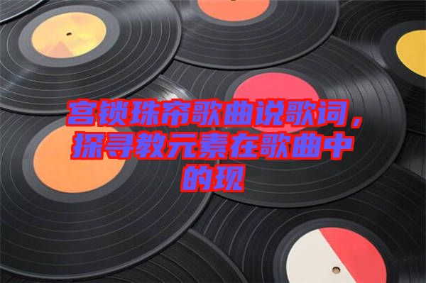 宮鎖珠簾歌曲說(shuō)歌詞，探尋教元素在歌曲中的現(xiàn)