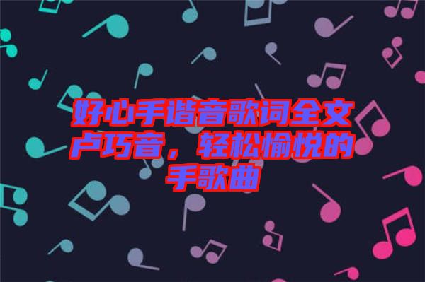 好心手諧音歌詞全文盧巧音，輕松愉悅的手歌曲