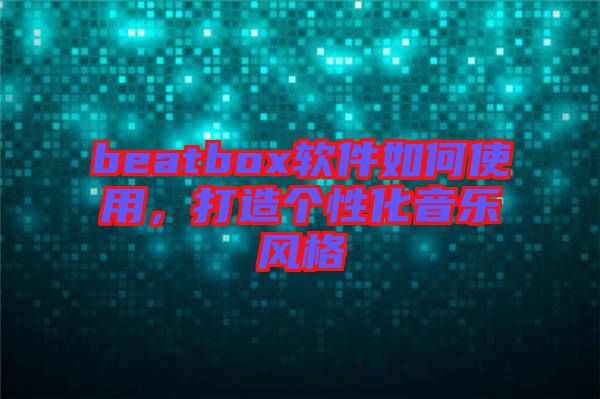 beatbox軟件如何使用，打造個性化音樂風格