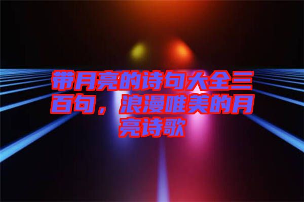 帶月亮的詩句大全三百句，浪漫唯美的月亮詩歌
