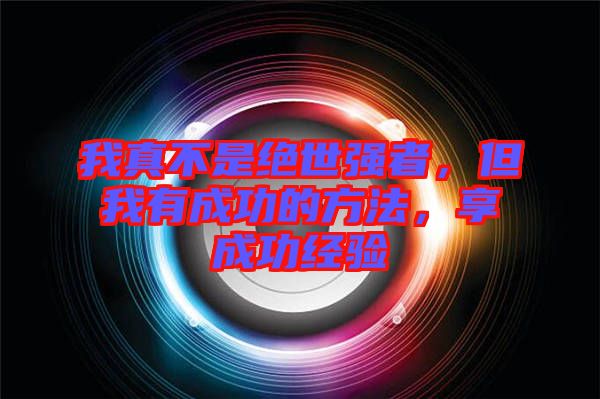 我真不是絕世強者，但我有成功的方法，享成功經驗