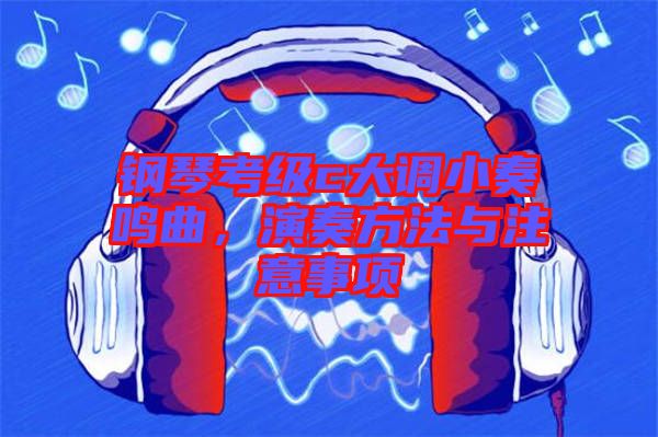 鋼琴考級c大調(diào)小奏鳴曲，演奏方法與注意事項