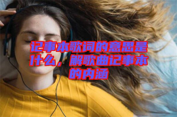 記事本歌詞的意思是什么，解歌曲記事本的內涵