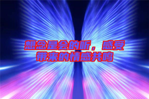 想念是會的聽，感受帶來的情感共鳴