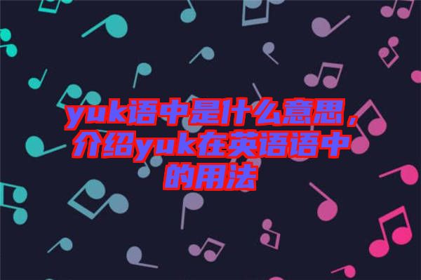yuk語中是什么意思，介紹yuk在英語語中的用法