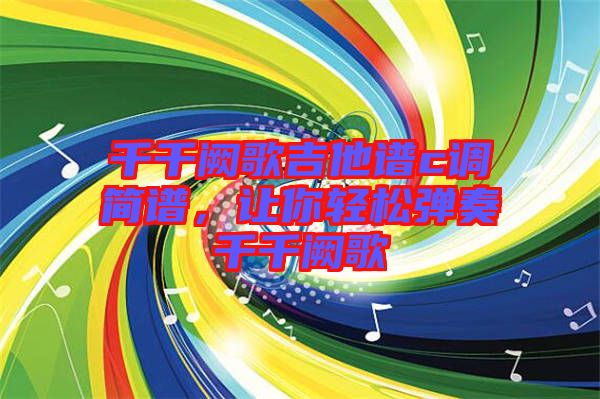 千千闕歌吉他譜c調簡譜，讓你輕松彈奏千千闕歌
