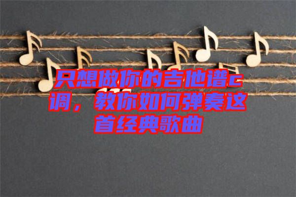 只想做你的吉他譜c調，教你如何彈奏這首經典歌曲