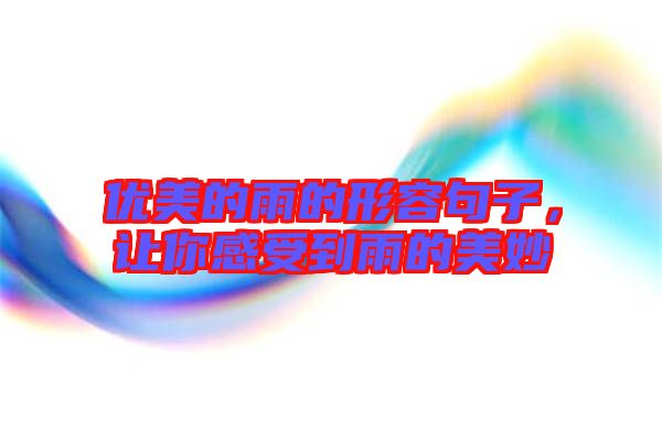 優美的雨的形容句子，讓你感受到雨的美妙
