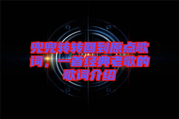 兜兜轉轉回到原點歌詞，一首經典老歌的歌詞介紹