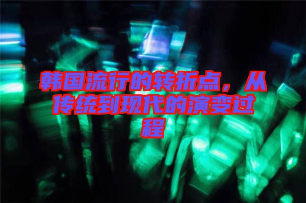 韓國流行的轉折點，從傳統到現代的演變過程