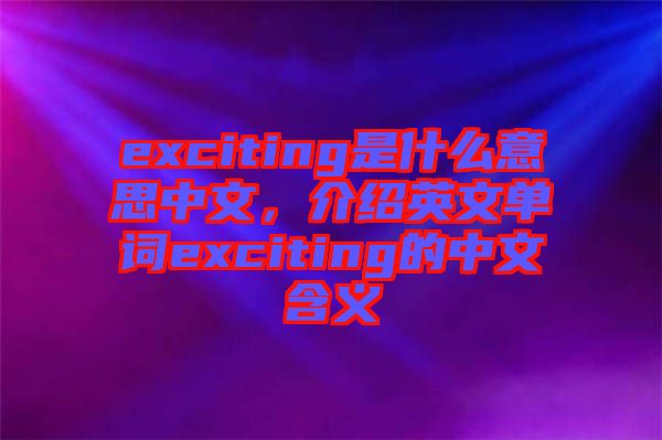 exciting是什么意思中文，介紹英文單詞exciting的中文含義
