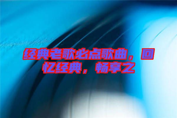 經典老歌必點歌曲，回憶經典，暢享之