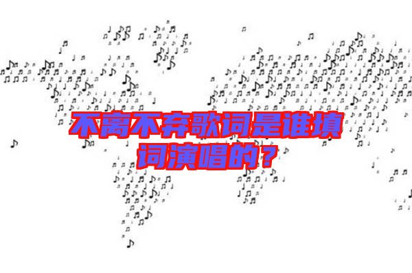 不離不棄歌詞是誰填詞演唱的？