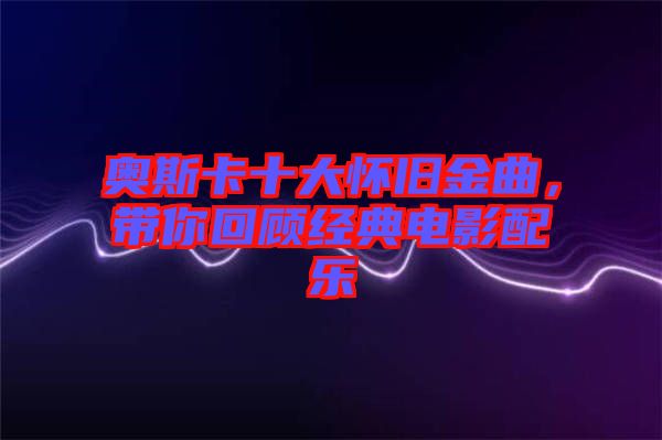 奧斯卡十大懷舊金曲，帶你回顧經典電影配樂