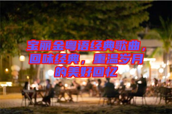 寶麗金粵語(yǔ)經(jīng)典歌曲，回味經(jīng)典，重溫歲月的美好回憶