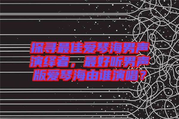 探尋最佳愛琴海男聲演繹者，最好聽男聲版愛琴海由誰演唱？