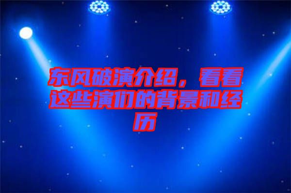 東風(fēng)破演介紹，看看這些演們的背景和經(jīng)歷