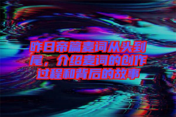 昨日帝篇麥詞從頭到尾，介紹麥詞的創作過程和背后的故事