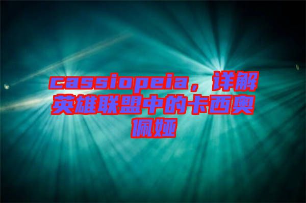 cassiopeia，詳解英雄聯(lián)盟中的卡西奧佩婭