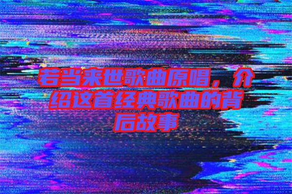 若當(dāng)來世歌曲原唱，介紹這首經(jīng)典歌曲的背后故事