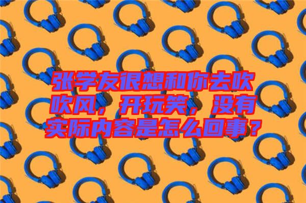 張學友很想和你去吹吹風，開玩笑，沒有實際內容是怎么回事？