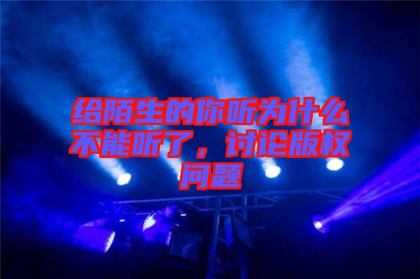 給陌生的你聽為什么不能聽了，討論版權問題