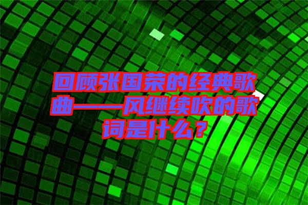 回顧張國榮的經典歌曲——風繼續吹的歌詞是什么？