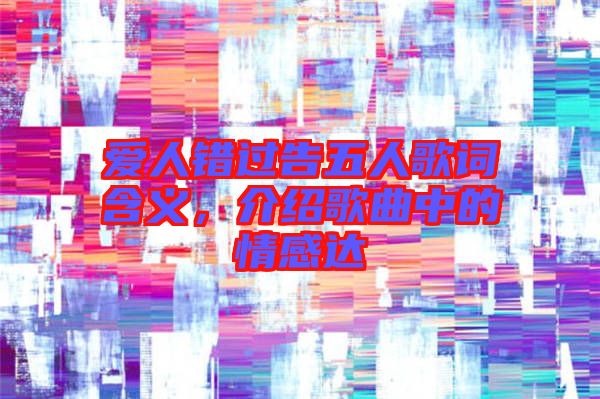 愛人錯過告五人歌詞含義，介紹歌曲中的情感達