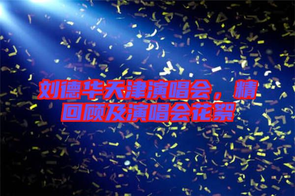 劉德華天津演唱會，精回顧及演唱會花絮