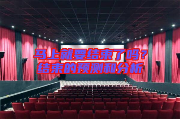 馬上就要結(jié)束了嗎？結(jié)束的預測和分析