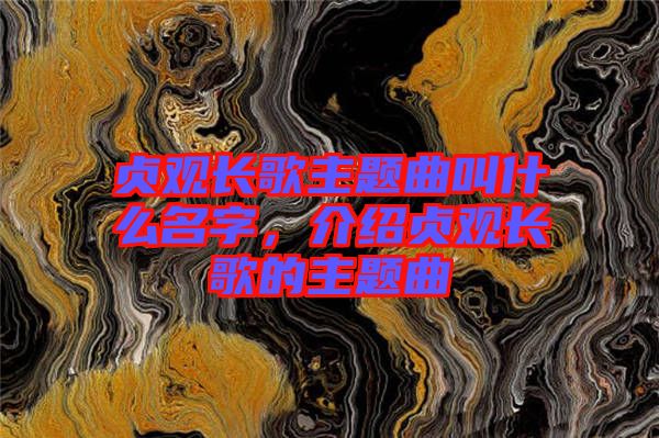 貞觀長歌主題曲叫什么名字，介紹貞觀長歌的主題曲