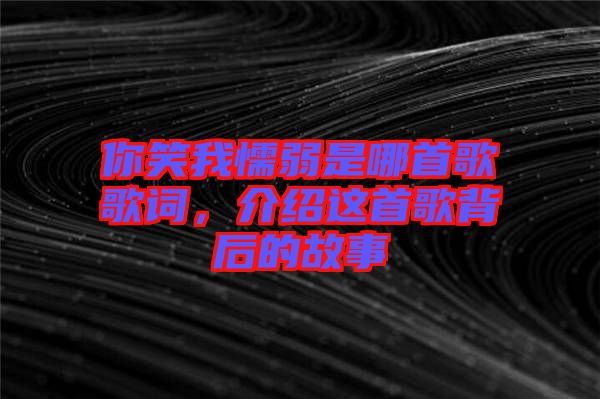 你笑我懦弱是哪首歌歌詞，介紹這首歌背后的故事