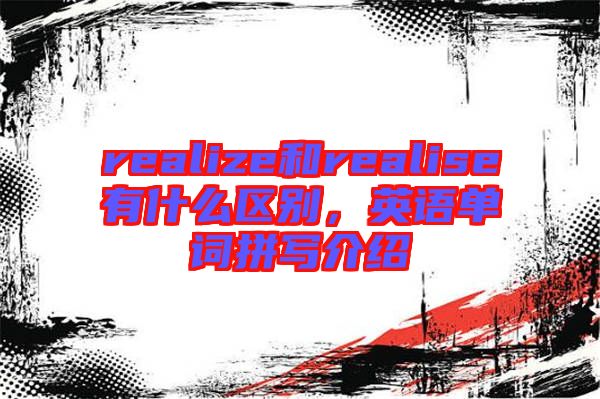realize和realise有什么區別，英語單詞拼寫介紹