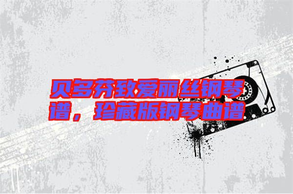 貝多芬致愛麗絲鋼琴譜，珍藏版鋼琴曲譜