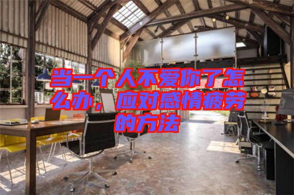 當一個人不愛你了怎么辦，應對感情疲勞的方法