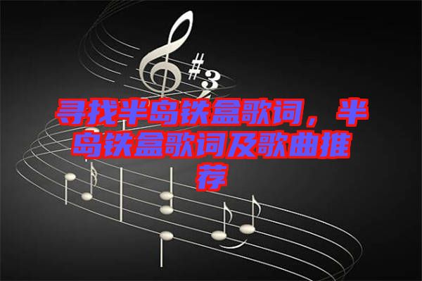 尋找半島鐵盒歌詞，半島鐵盒歌詞及歌曲推薦