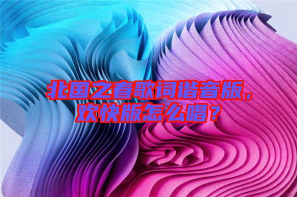 北國之春歌詞諧音版，歡快版怎么唱？