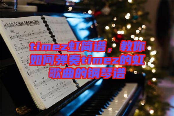 timez虹簡(jiǎn)譜，教你如何彈奏timez的虹歌曲的鋼琴譜