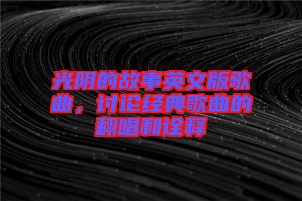 光陰的故事英文版歌曲，討論經典歌曲的翻唱和詮釋