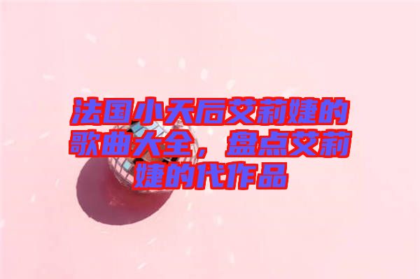 法國(guó)小天后艾莉婕的歌曲大全，盤(pán)點(diǎn)艾莉婕的代作品