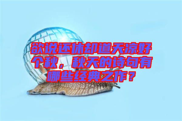 欲說還休卻道天涼好個秋，秋天的詩句有哪些經典之作？