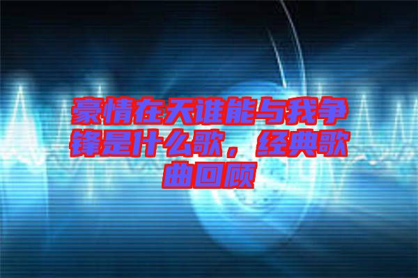 豪情在天誰能與我爭鋒是什么歌，經典歌曲回顧