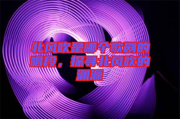 北風吹是哪個歌劇的唱段，探尋北風吹的淵源